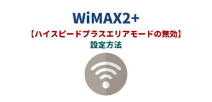【画像解説】WiMAX「ハイスピードプラスエリアモード無効」の設定方法