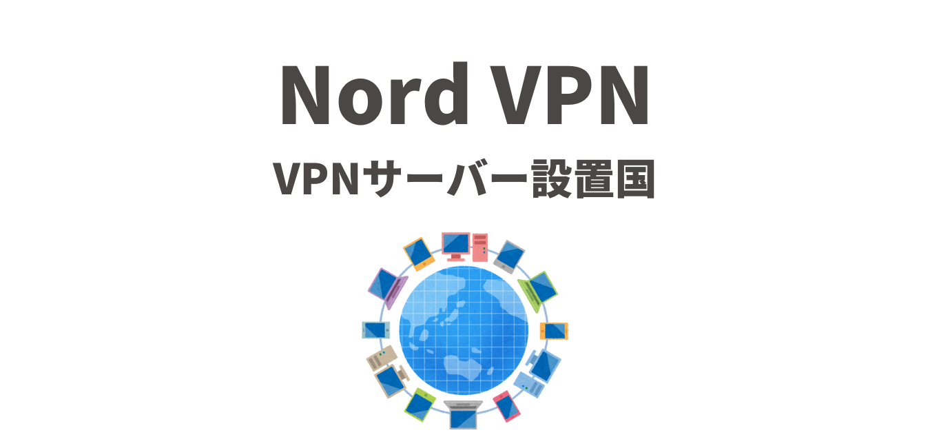 【Nord VPN】VPNサーバー設置国 全５９か国のリスト