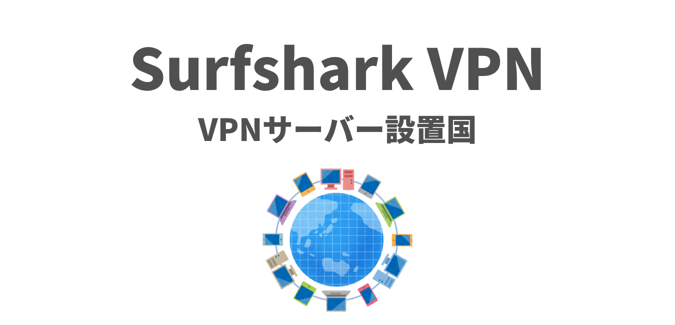 【Surfshark】VPNサーバー設置国 全１００ヶ国のリスト